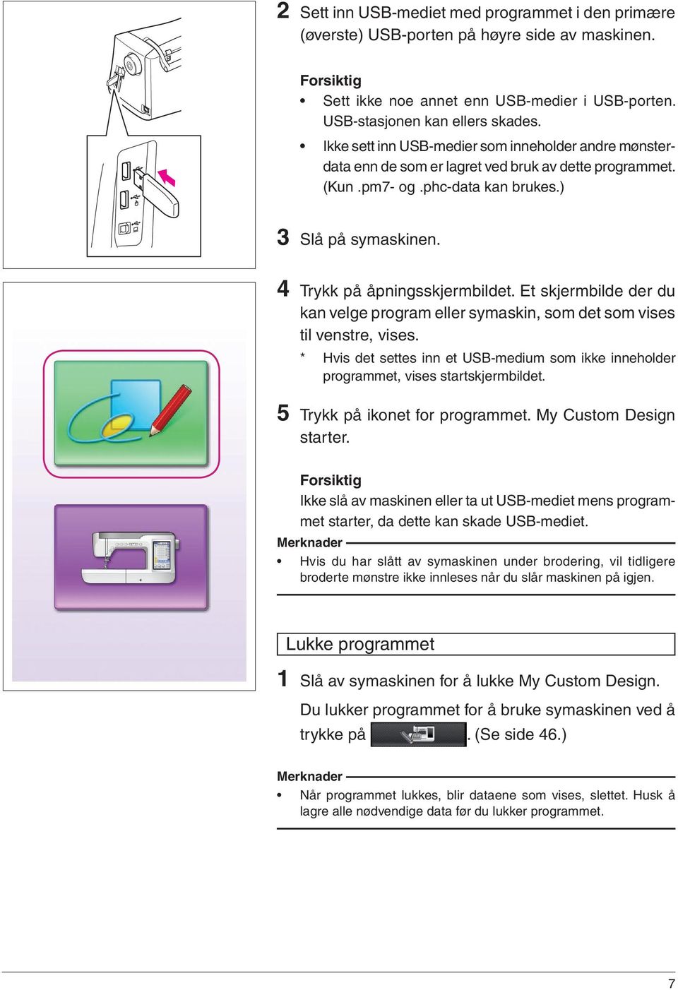 Et skjermbilde der du kan velge program eller symaskin, som det som vises til venstre, vises. * Hvis det settes inn et USB-medium som ikke inneholder programmet, vises startskjermbildet.