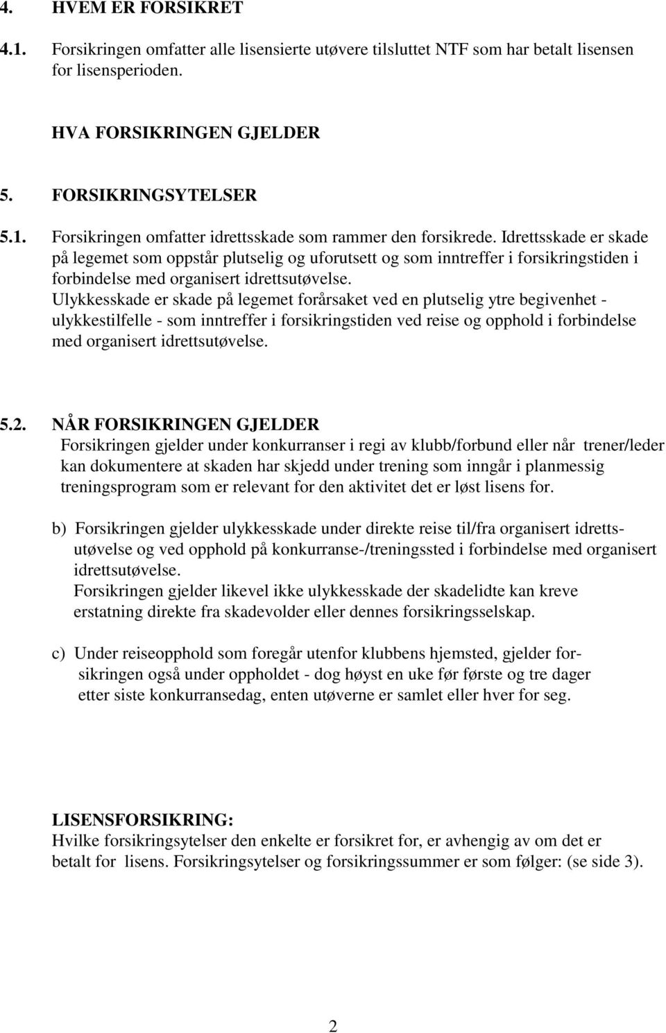 Ulykkesskade er skade på legemet forårsaket ved en plutselig ytre begivenhet - ulykkestilfelle - som inntreffer i forsikringstiden ved reise og opphold i forbindelse med organisert idrettsutøvelse. 5.