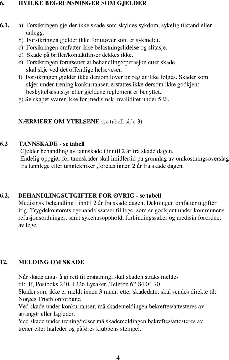 e) Forsikringen forutsetter at behandling/operasjon etter skade skal skje ved det offentlige helsevesen f) Forsikringen gjelder ikke dersom lover og regler ikke følges.