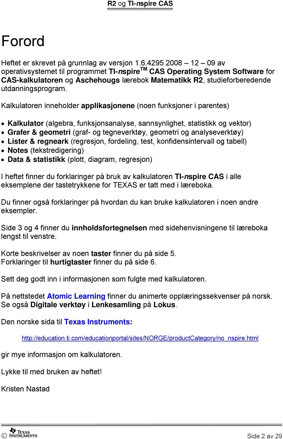 Kalkulatoren inneholder applikasjonene (noen funksjoner i parentes) Kalkulator (algebra, funksjonsanalyse, sannsynlighet, statistikk og vektor) Grafer & geometri (graf- og tegneverktøy, geometri og