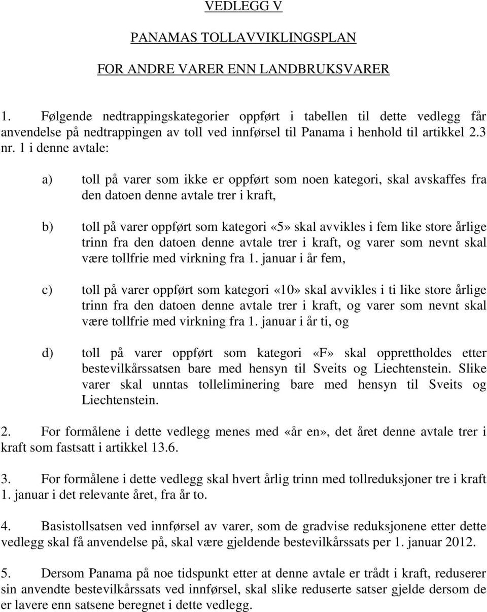 1 i denne avtale: a) toll på varer som ikke er oppført som noen kategori, skal avskaffes fra den datoen denne avtale trer i kraft, b) toll på varer oppført som kategori «5» skal avvikles i fem like