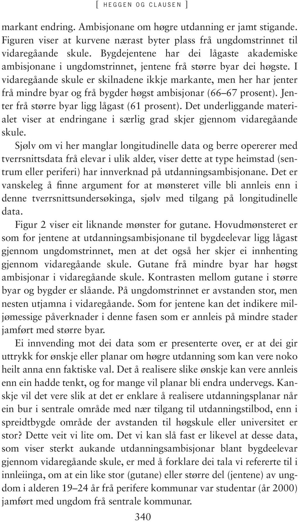 I vidaregåande skule er skilnadene ikkje markante, men her har jenter frå mindre byar og frå bygder høgst ambisjonar (66 67 prosent). Jenter frå større byar ligg lågast (61 prosent).