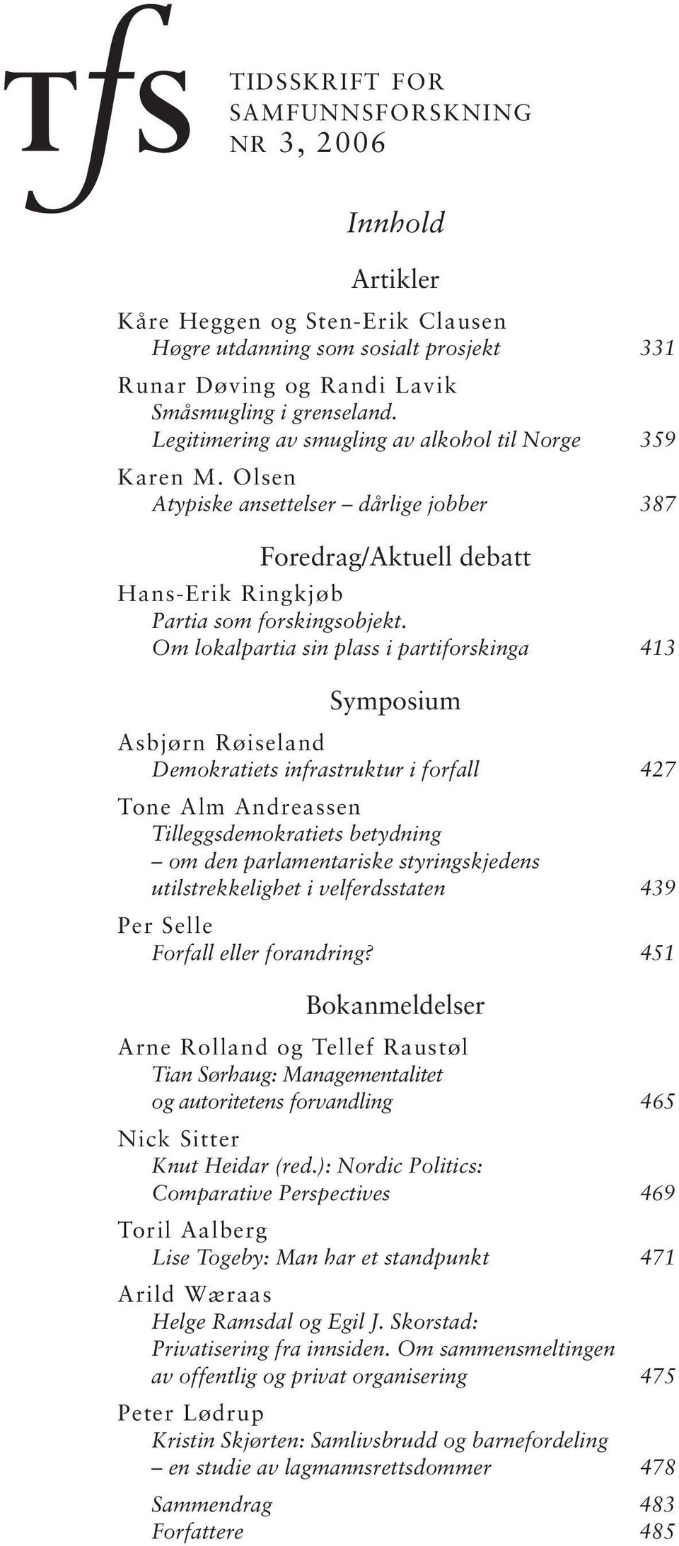 Om lokalpartia sin plass i partiforskinga 413 Symposium Asbjørn Røiseland Demokratiets infrastruktur i forfall 427 Tone Alm Andreassen Tilleggsdemokratiets betydning om den parlamentariske