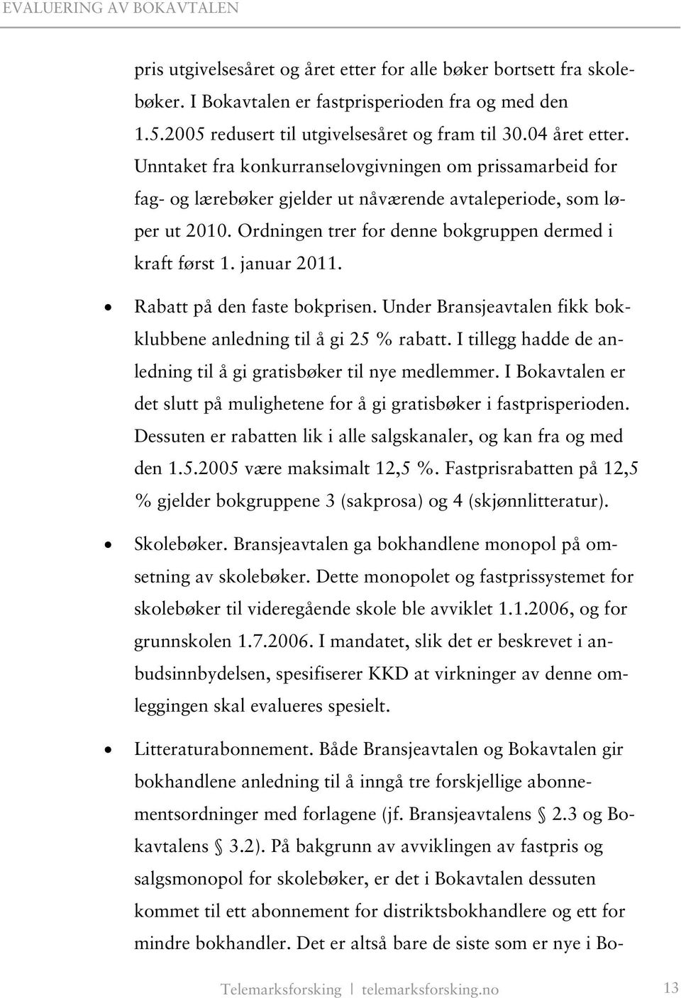 januar 2011. Rabatt på den faste bokprisen. Under Bransjeavtalen fikk bokklubbene anledning til å gi 25 % rabatt. I tillegg hadde de anledning til å gi gratisbøker til nye medlemmer.