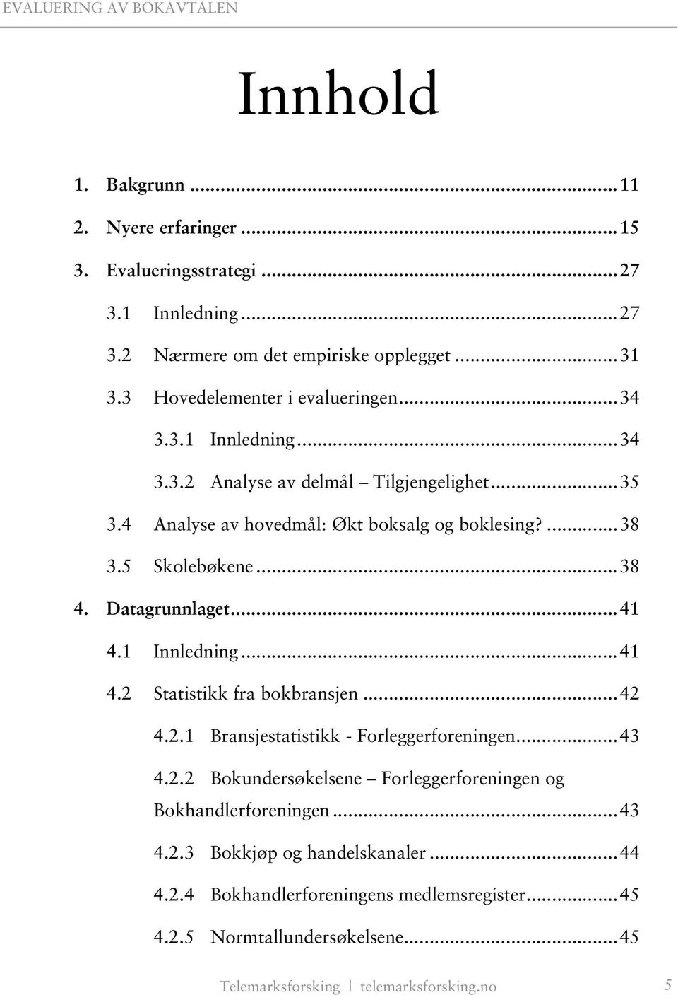 5 Skolebøkene...38 4. Datagrunnlaget...41 4.1 Innledning...41 4.2 Statistikk fra bokbransjen...42 4.2.1 Bransjestatistikk - Forleggerforeningen...43 4.2.2 Bokundersøkelsene Forleggerforeningen og Bokhandlerforeningen.