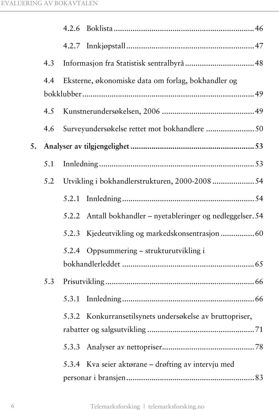 54 5.2.3 Kjedeutvikling og markedskonsentrasjon...60 5.2.4 Oppsummering strukturutvikling i bokhandlerleddet...65 5.3 Prisutvikling...66 5.3.1 Innledning...66 5.3.2 Konkurransetilsynets undersøkelse av bruttopriser, rabatter og salgsutvikling.