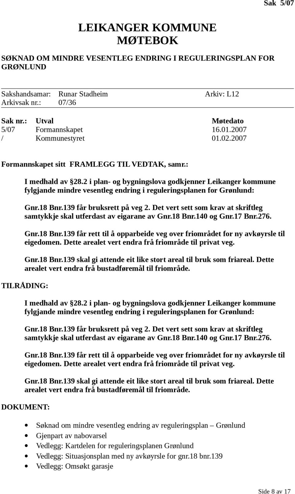 18 Bnr.139 får bruksrett på veg 2. Det vert sett som krav at skriftleg samtykkje skal utferdast av eigarane av Gnr.18 Bnr.140 og Gnr.17 Bnr.276. Gnr.18 Bnr.139 får rett til å opparbeide veg over friområdet for ny avkøyrsle til eigedomen.