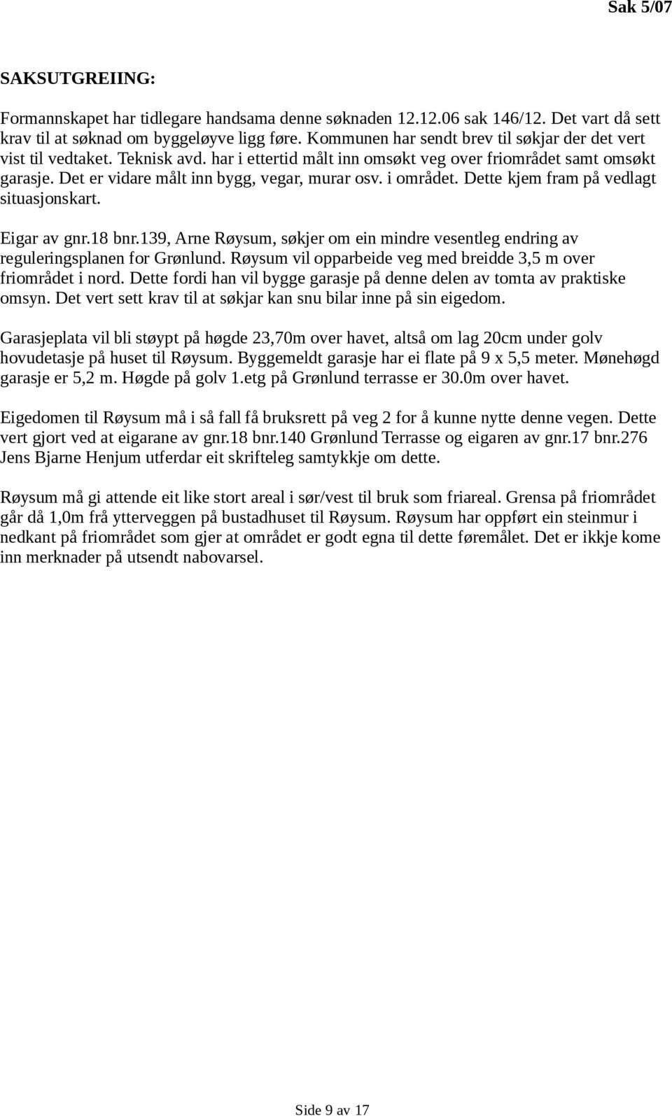 i området. Dette kjem fram på vedlagt situasjonskart. Eigar av gnr.18 bnr.139, Arne Røysum, søkjer om ein mindre vesentleg endring av reguleringsplanen for Grønlund.