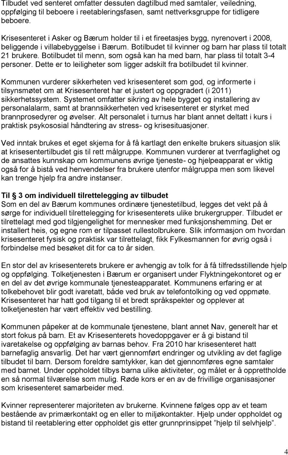 Botilbudet til menn, som også kan ha med barn, har plass til totalt 3-4 personer. Dette er to leiligheter som ligger adskilt fra botilbudet til kvinner.