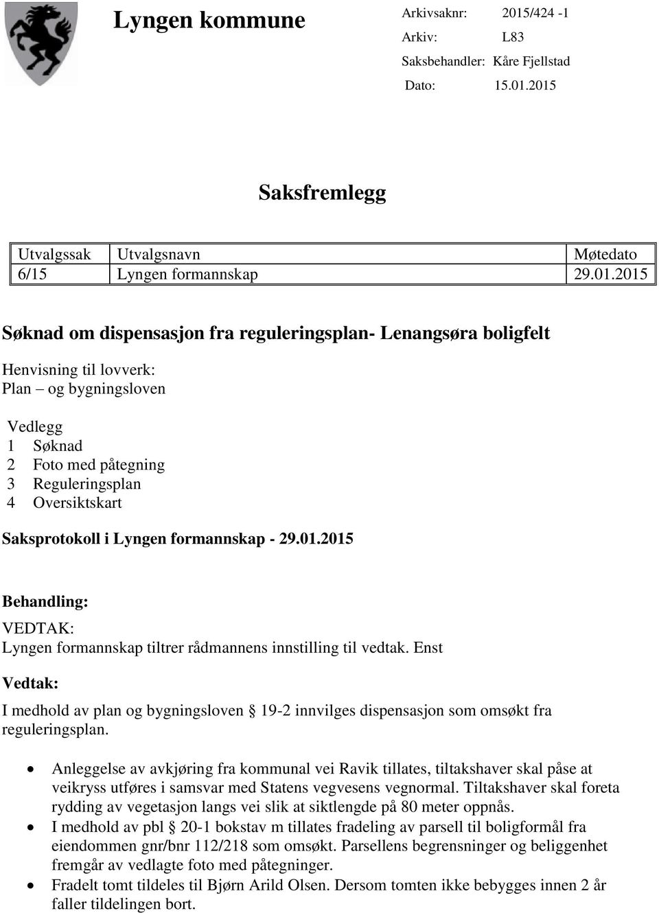 2015 Saksfremlegg Utvalgssak Utvalgsnavn Møtedato 6/15 Lyngen formannskap 29.01.2015 Søknad om dispensasjon fra reguleringsplan- Lenangsøra boligfelt Henvisning til lovverk: Plan og bygningsloven