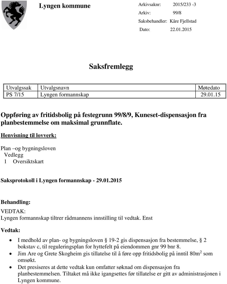 Enst Vedtak: I medhold av plan- og bygningsloven 19-2 gis dispensasjon fra bestemmelse, 2 bokstav c, til reguleringsplan for hyttefelt på eiendommen gnr 99 bnr 8.