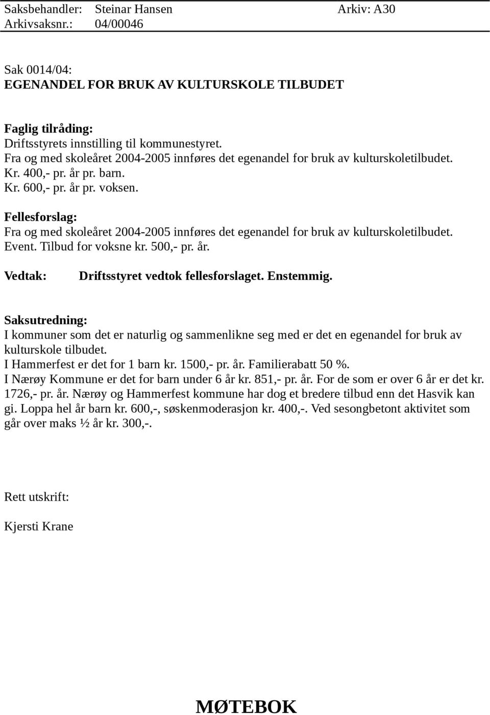 Fellesforslag: Fra og med skoleåret 2004-2005 innføres det egenandel for bruk av kulturskoletilbudet. Event. Tilbud for voksne kr. 500,- pr. år. Vedtak: Driftsstyret vedtok fellesforslaget. Enstemmig.