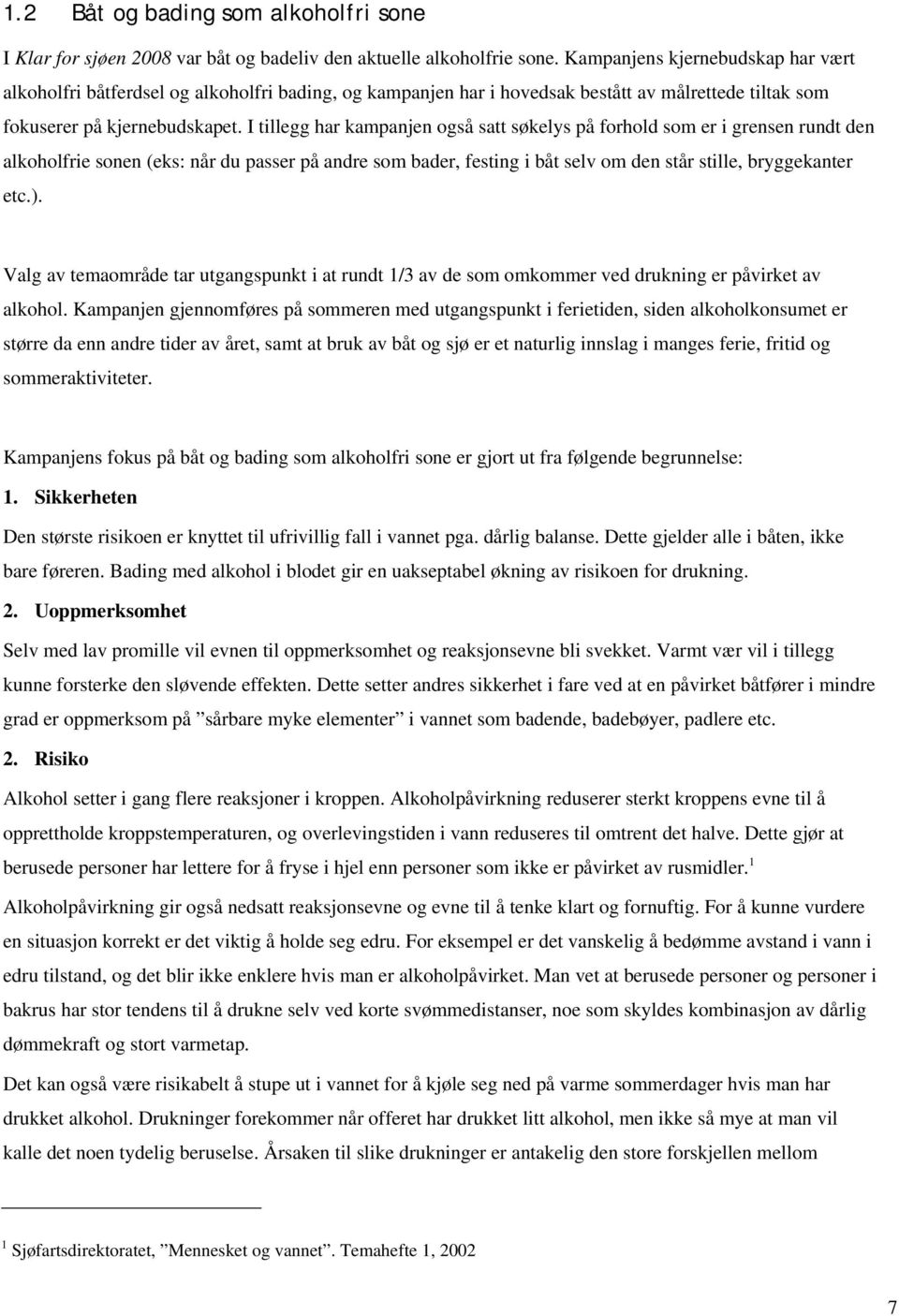 I tillegg har kampanjen også satt søkelys på forhold som er i grensen rundt den alkoholfrie sonen (eks: når du passer på andre som bader, festing i båt selv om den står stille, bryggekanter etc.).