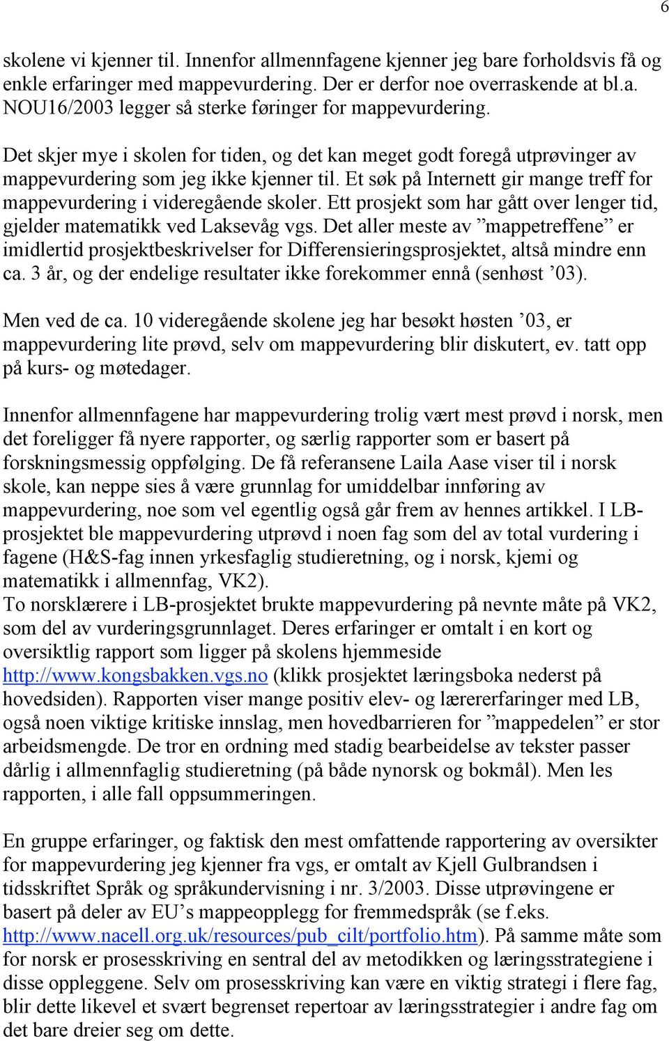 Ett prosjekt som har gått over lenger tid, gjelder matematikk ved Laksevåg vgs. Det aller meste av mappetreffene er imidlertid prosjektbeskrivelser for Differensieringsprosjektet, altså mindre enn ca.