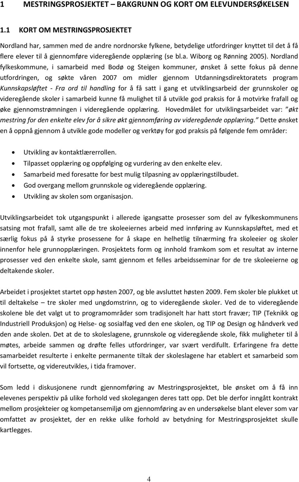 Nordland fylkeskommune, i samarbeid med Bodø og Steigen kommuner, ønsket å sette fokus på denne utfordringen, og søkte våren 2007 om midler gjennom Utdanningsdirektoratets program Kunnskapsløftet -