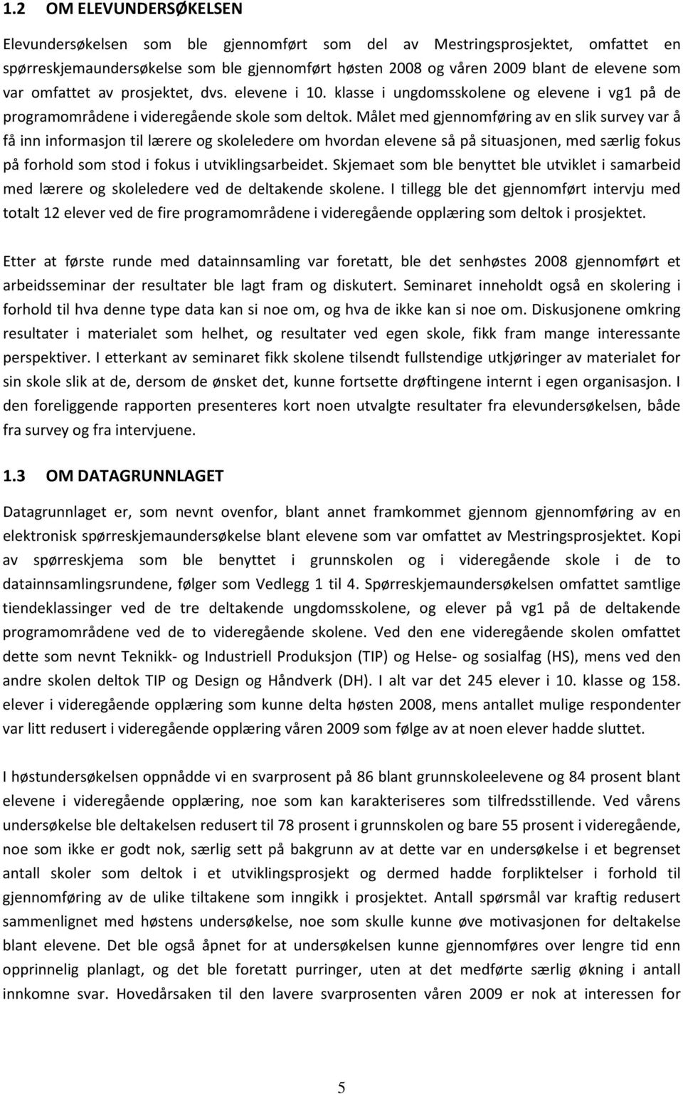 Målet med gjennomføring av en slik survey var å få inn informasjon til lærere og skoleledere om hvordan elevene så på situasjonen, med særlig fokus på forhold som stod i fokus i utviklingsarbeidet.