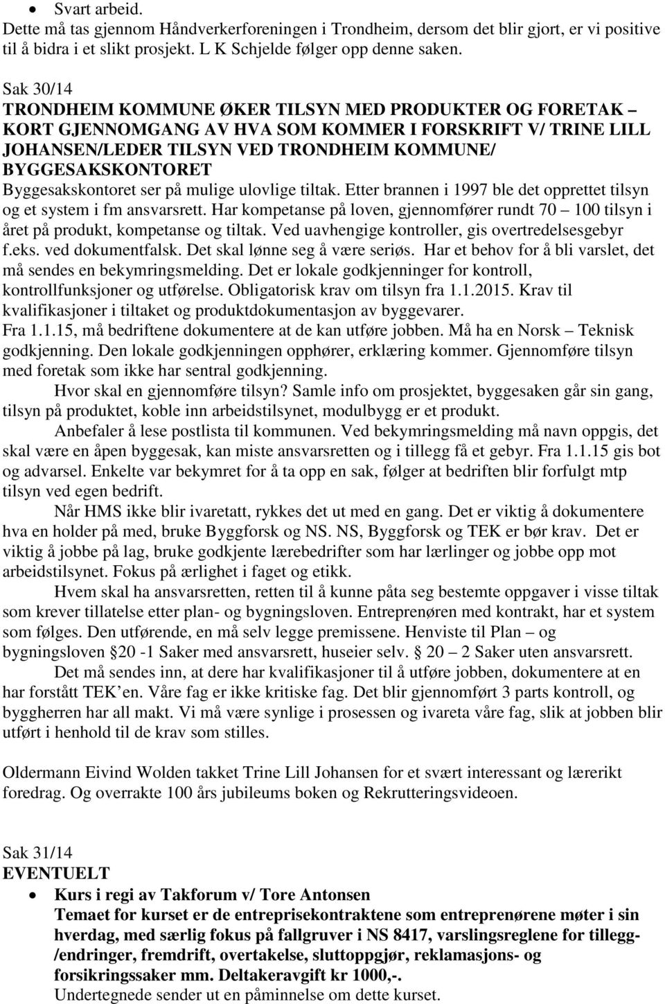 Byggesakskontoret ser på mulige ulovlige tiltak. Etter brannen i 1997 ble det opprettet tilsyn og et system i fm ansvarsrett.