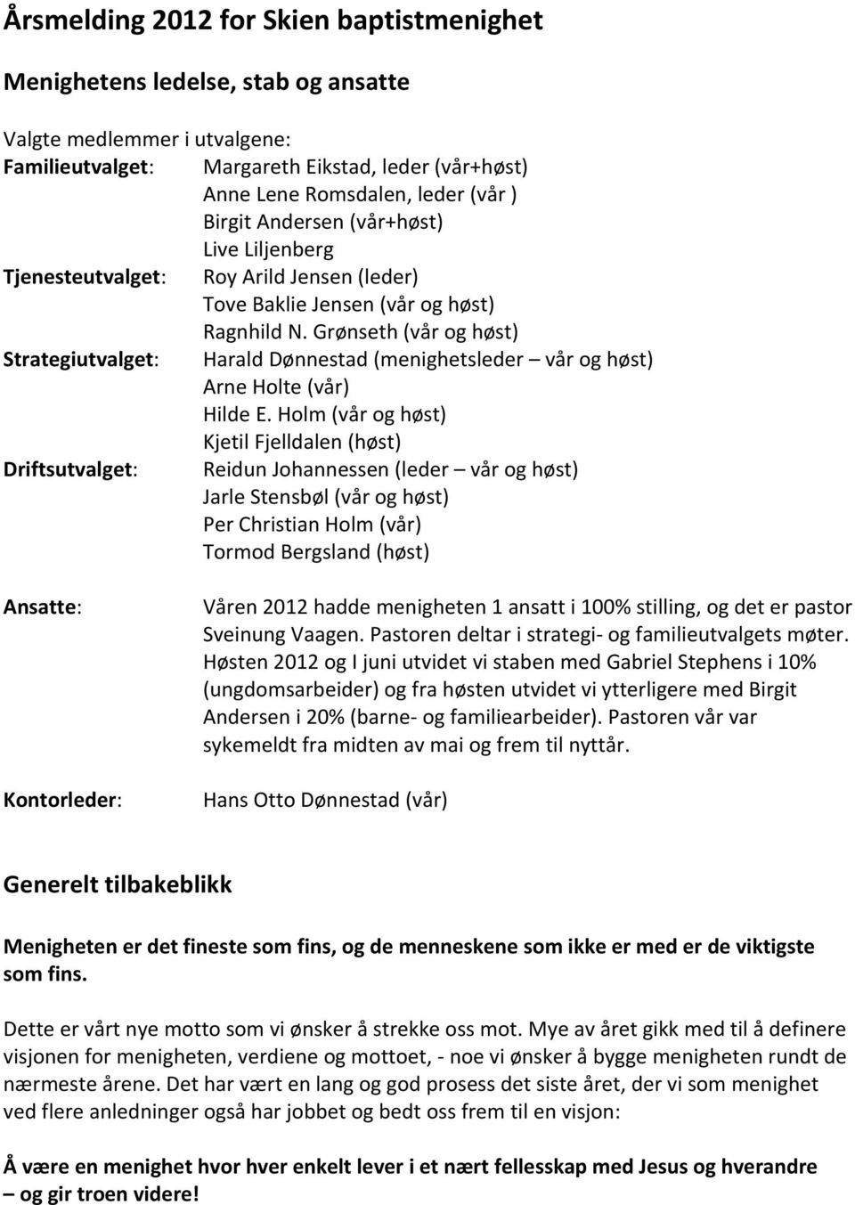 Grønseth (vår og høst) Strategiutvalget: Harald Dønnestad (menighetsleder vår og høst) Arne Holte (vår) Hilde E.