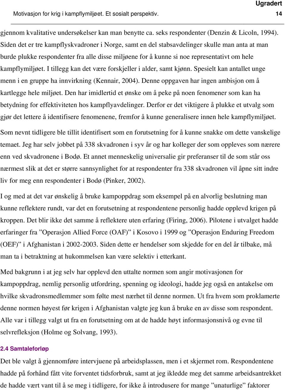 kampflymiljøet. I tillegg kan det være forskjeller i alder, samt kjønn. Spesielt kan antallet unge menn i en gruppe ha innvirkning (Kennair, 2004).