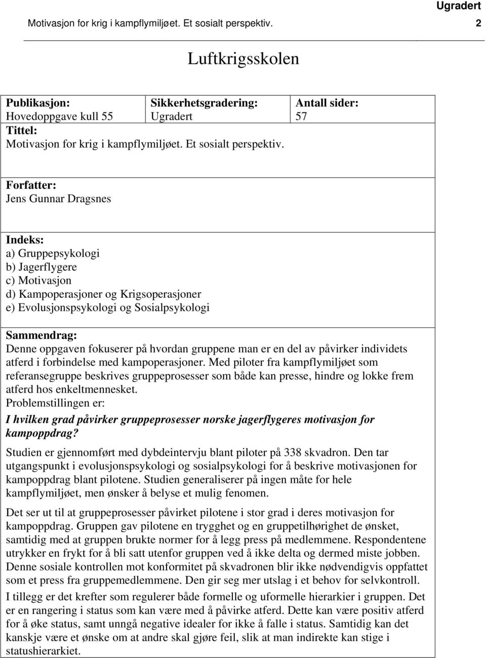 Antall sider: 57 Forfatter: Jens Gunnar Dragsnes Indeks: a) Gruppepsykologi b) Jagerflygere c) Motivasjon d) Kampoperasjoner og Krigsoperasjoner e) Evolusjonspsykologi og Sosialpsykologi Sammendrag: