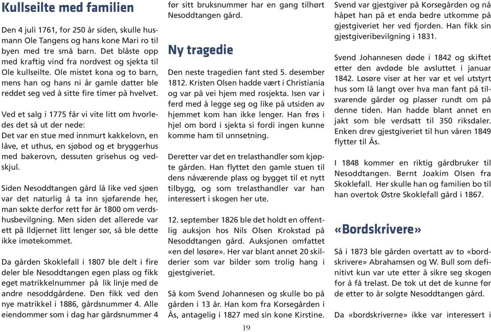 Ved et salg i 1775 får vi vite litt om hvorledes det så ut der nede: Det var en stue med innmurt kakkelovn, en låve, et uthus, en sjøbod og et bryggerhus med bakerovn, dessuten grisehus og vedskjul.