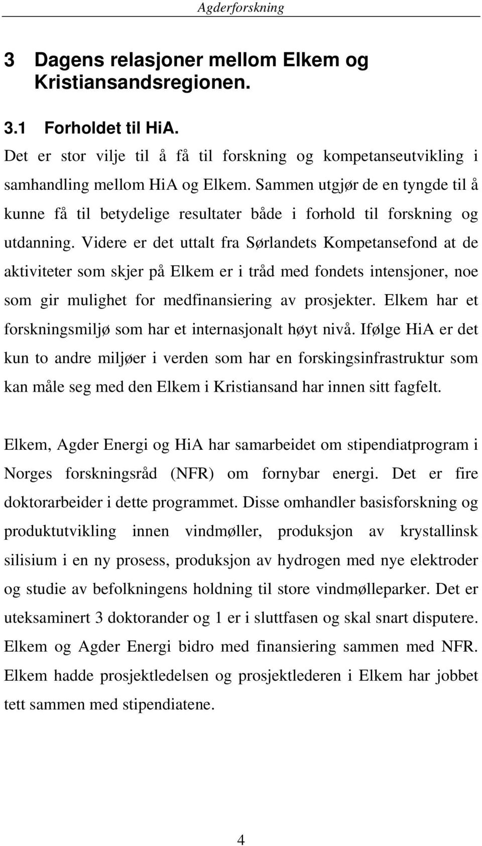 Videre er det uttalt fra Sørlandets Kompetansefond at de aktiviteter som skjer på Elkem er i tråd med fondets intensjoner, noe som gir mulighet for medfinansiering av prosjekter.