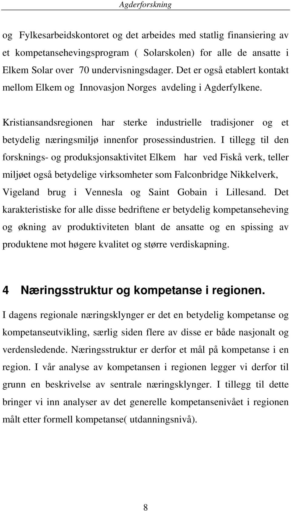 Kristiansandsregionen har sterke industrielle tradisjoner og et betydelig næringsmiljø innenfor prosessindustrien.