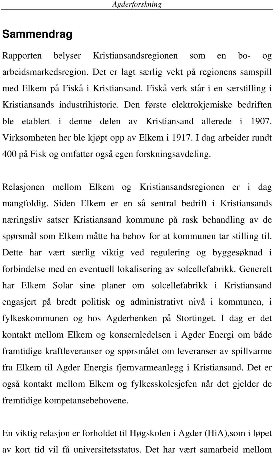 Virksomheten her ble kjøpt opp av Elkem i 1917. I dag arbeider rundt 400 på Fisk og omfatter også egen forskningsavdeling. Relasjonen mellom Elkem og Kristiansandsregionen er i dag mangfoldig.