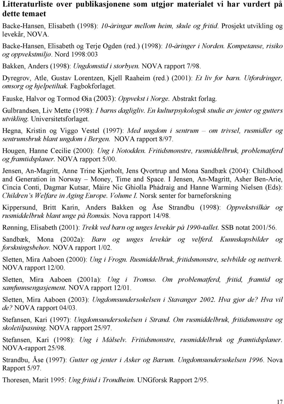 Dyregrov, Atle, Gustav Lorentzen, Kjell Raaheim (red.) (2001): Et liv for barn. Utfordringer, omsorg og hjelpetiltak. Fagbokforlaget. Fauske, Halvor og Tormod Øia (2003): Oppvekst i Norge.