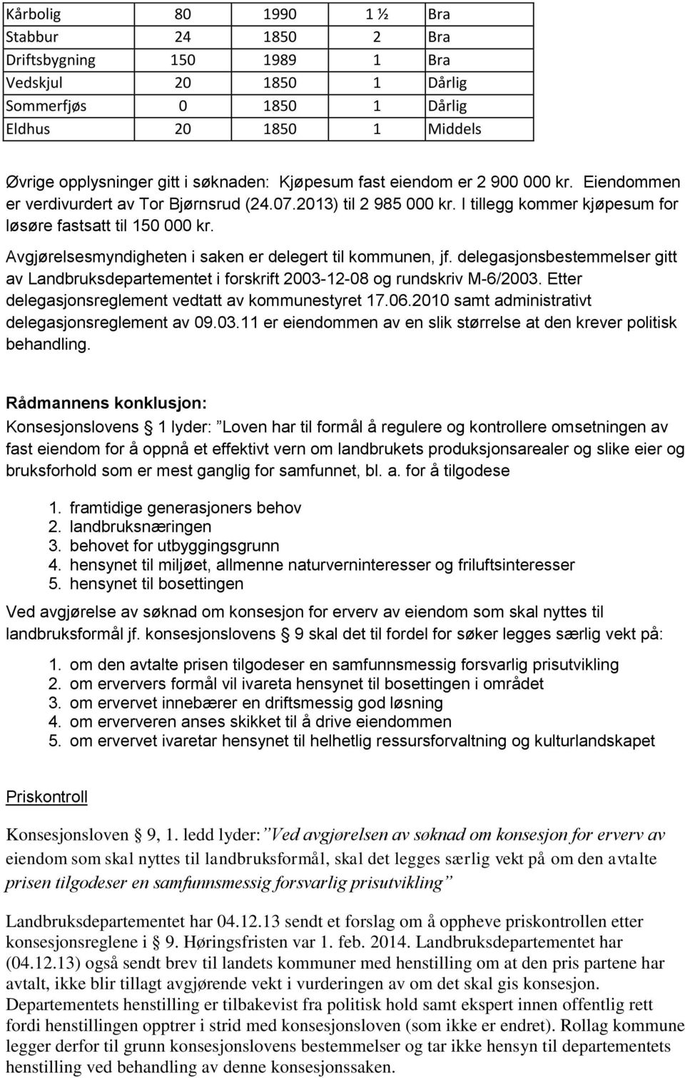 Avgjørelsesmyndigheten i saken er delegert til kommunen, jf. delegasjonsbestemmelser gitt av Landbruksdepartementet i forskrift 2003-12-08 og rundskriv M-6/2003.