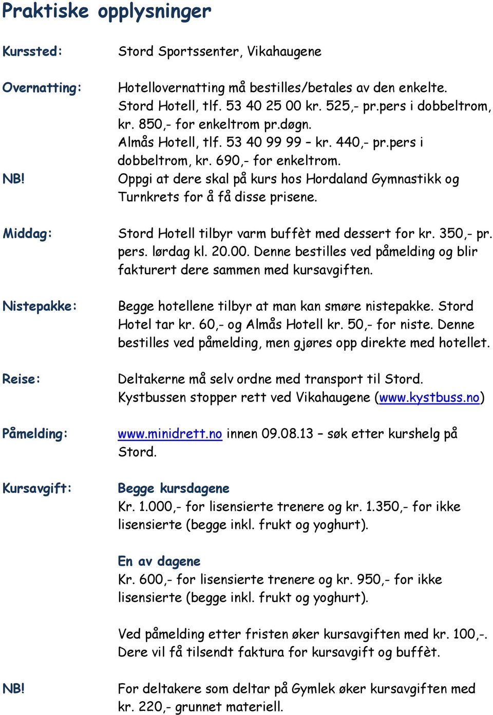 Oppgi at dere skal på kurs hos Hordaland Gymnastikk og Turnkrets for å få disse prisene. Middag: Stord Hotell tilbyr varm buffèt med dessert for kr. 350,- pr. pers. lørdag kl. 20.00.