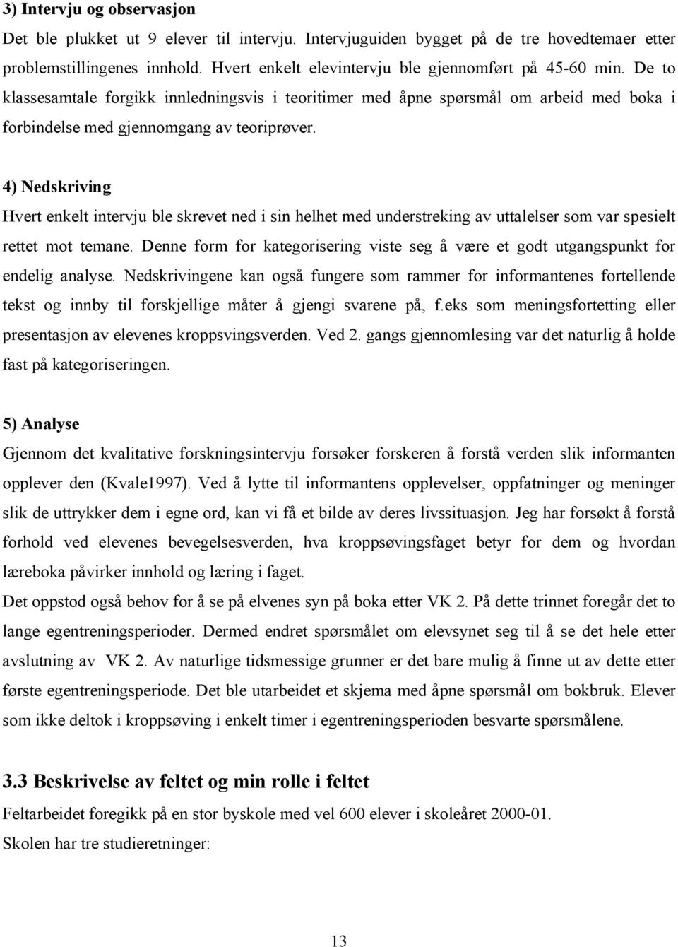 4) Nedskriving Hvert enkelt intervju ble skrevet ned i sin helhet med understreking av uttalelser som var spesielt rettet mot temane.