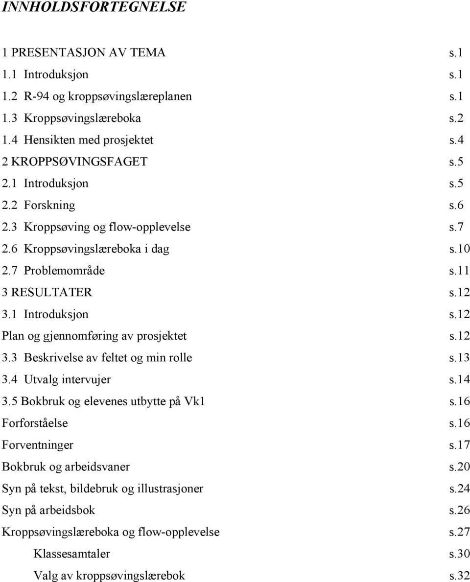 1 Introduksjon s.12 Plan og gjennomføring av prosjektet s.12 3.3 Beskrivelse av feltet og min rolle s.13 3.4 Utvalg intervujer s.14 3.5 Bokbruk og elevenes utbytte på Vk1 s.