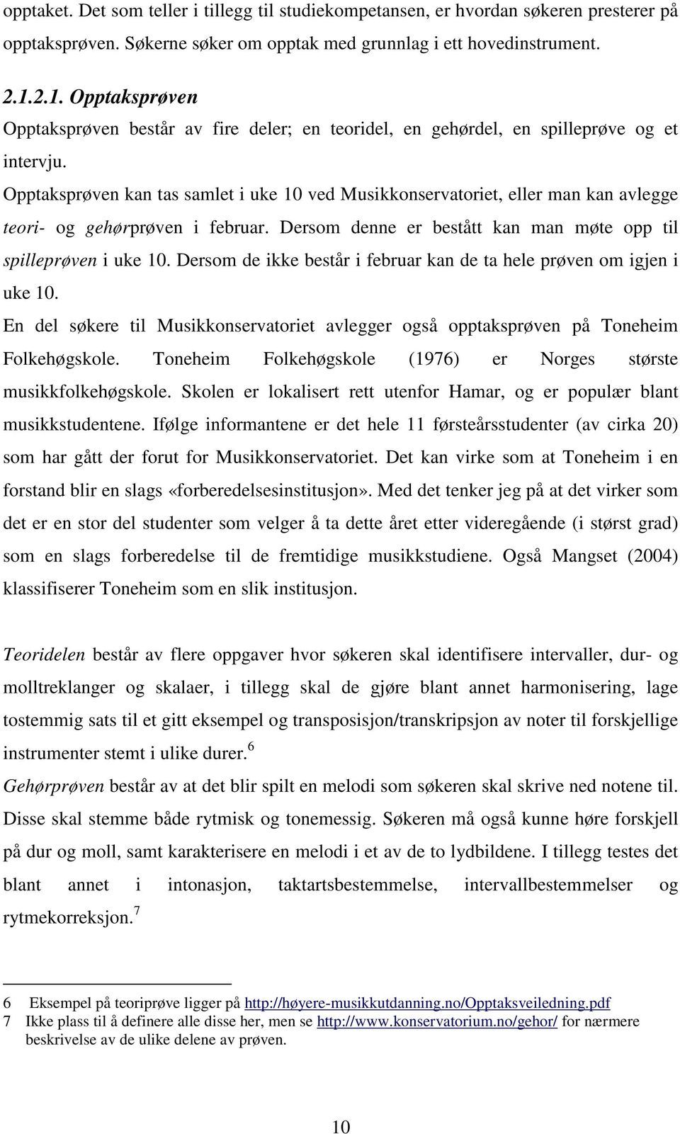 Opptaksprøven kan tas samlet i uke 10 ved Musikkonservatoriet, eller man kan avlegge teori- og gehørprøven i februar. Dersom denne er bestått kan man møte opp til spilleprøven i uke 10.