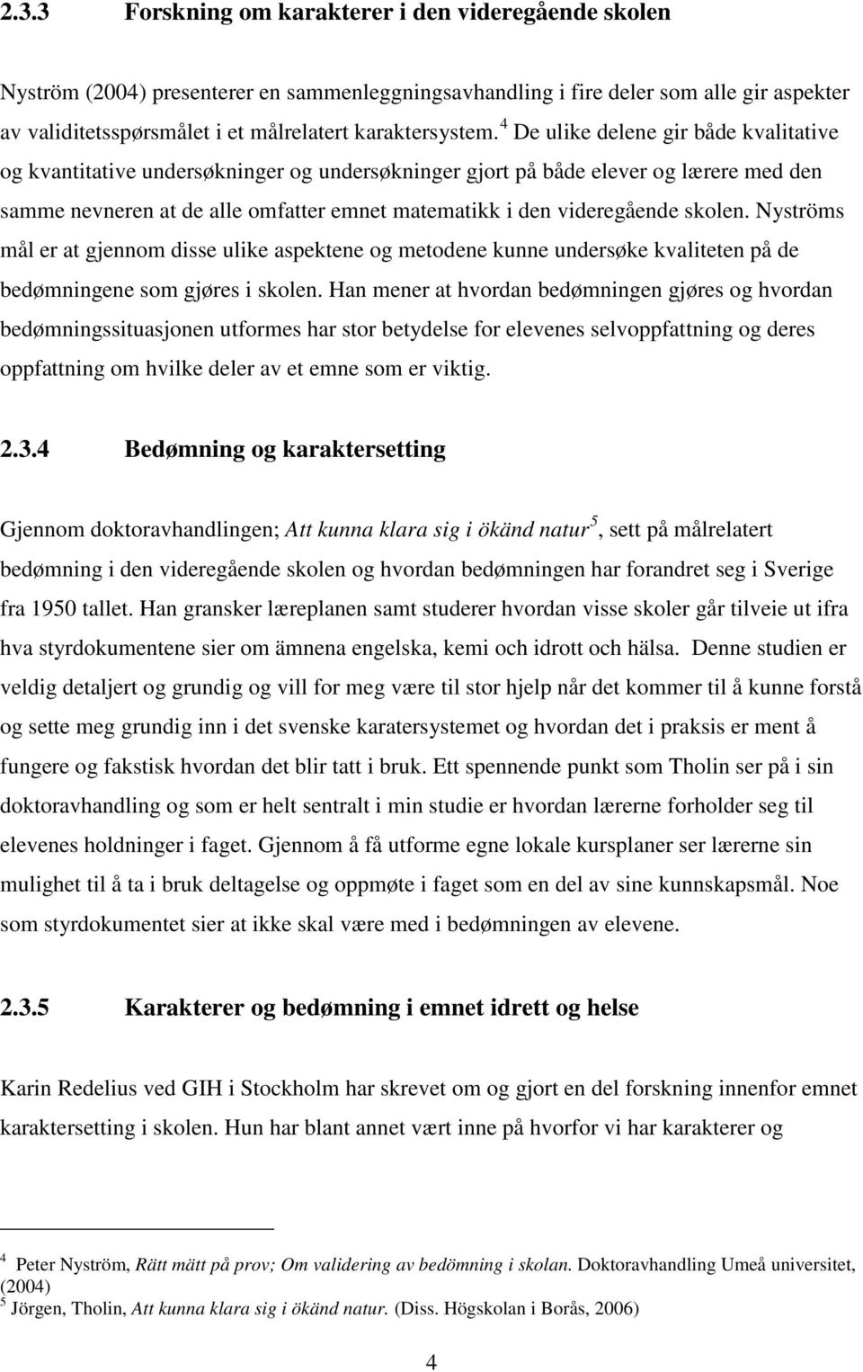 4 De ulike delene gir både kvalitative og kvantitative undersøkninger og undersøkninger gjort på både elever og lærere med den samme nevneren at de alle omfatter emnet matematikk i den videregående