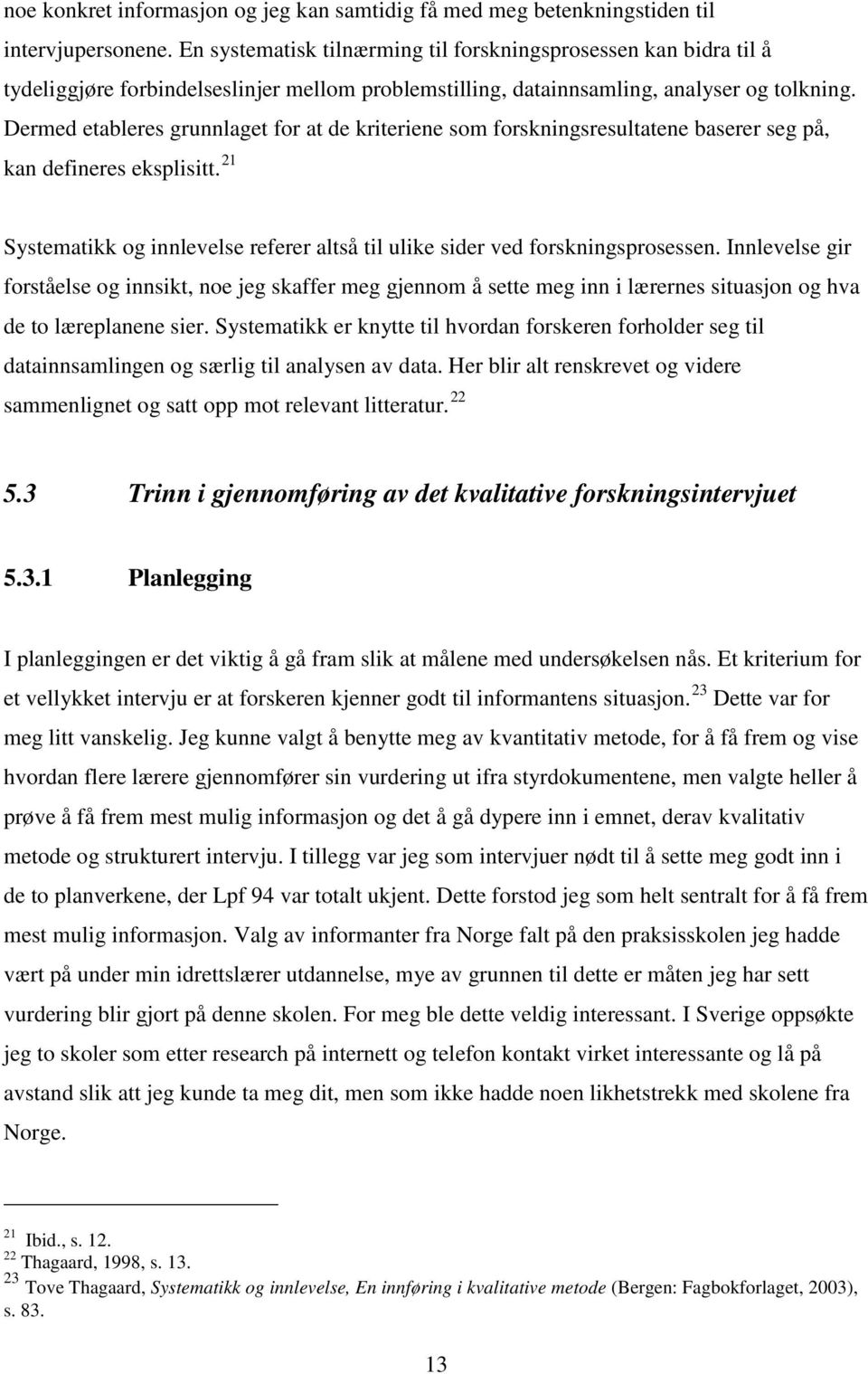 Dermed etableres grunnlaget for at de kriteriene som forskningsresultatene baserer seg på, kan defineres eksplisitt. 21 Systematikk og innlevelse referer altså til ulike sider ved forskningsprosessen.