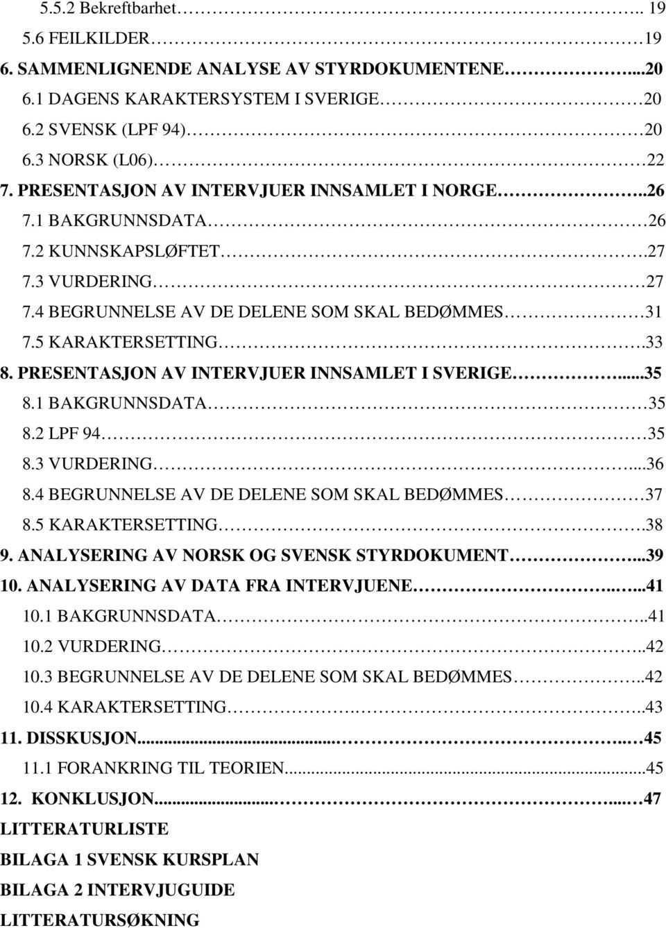 PRESENTASJON AV INTERVJUER INNSAMLET I SVERIGE...35 8.1 BAKGRUNNSDATA 35 8.2 LPF 94 35 8.3 VURDERING...36 8.4 BEGRUNNELSE AV DE DELENE SOM SKAL BEDØMMES 37 8.5 KARAKTERSETTING.38 9.