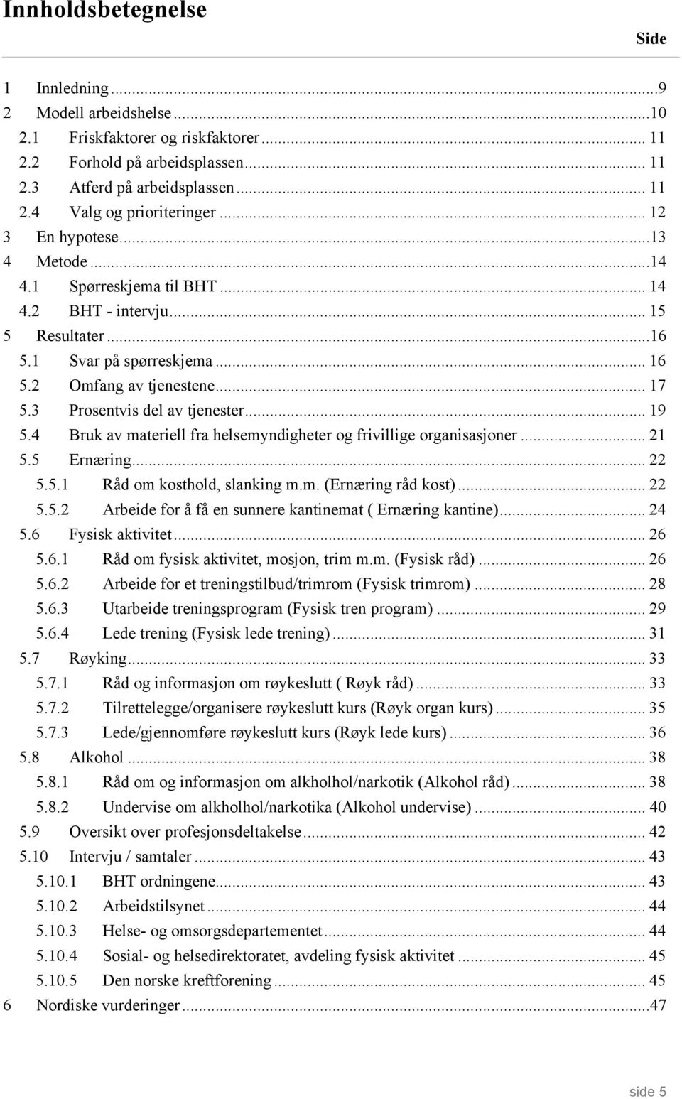 .. 19 5.4 Bruk av materiell fra helsemyndigheter og frivillige organisasjoner... 21 5.5 Ernæring... 22 5.5.1 Råd om kosthold, slanking m.m. (Ernæring råd kost)... 22 5.5.2 Arbeide for å få en sunnere kantinemat ( Ernæring kantine).