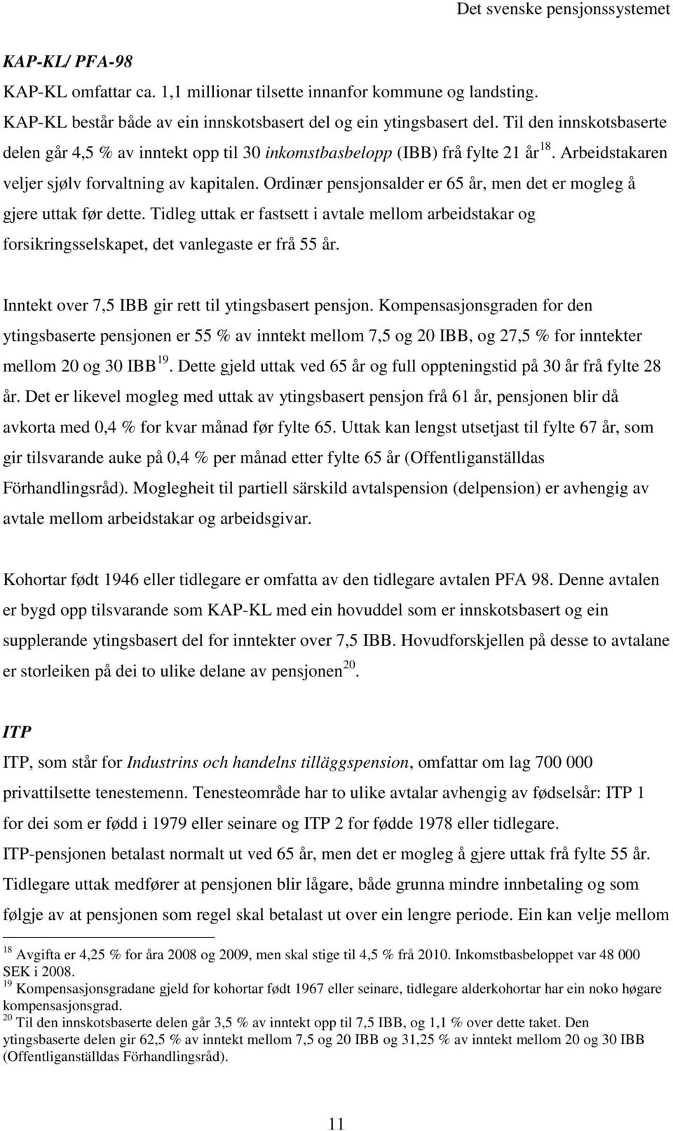 Ordinær pensjonsalder er 65 år, men det er mogleg å gjere uttak før dette. Tidleg uttak er fastsett i avtale mellom arbeidstakar og forsikringsselskapet, det vanlegaste er frå 55 år.