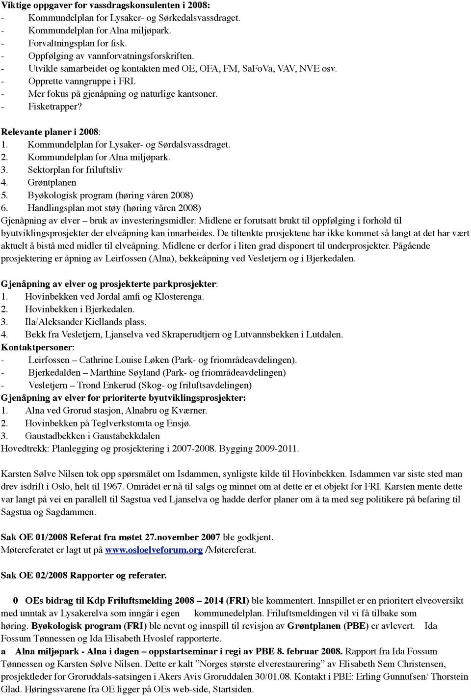 - Fisketrapper? Relevante planer i 2008: 1. Kommundelplan for Lysaker- og Sørdalsvassdraget. 2. Kommundelplan for Alna miljøpark. 3. Sektorplan for friluftsliv 4. Grøntplanen 5.