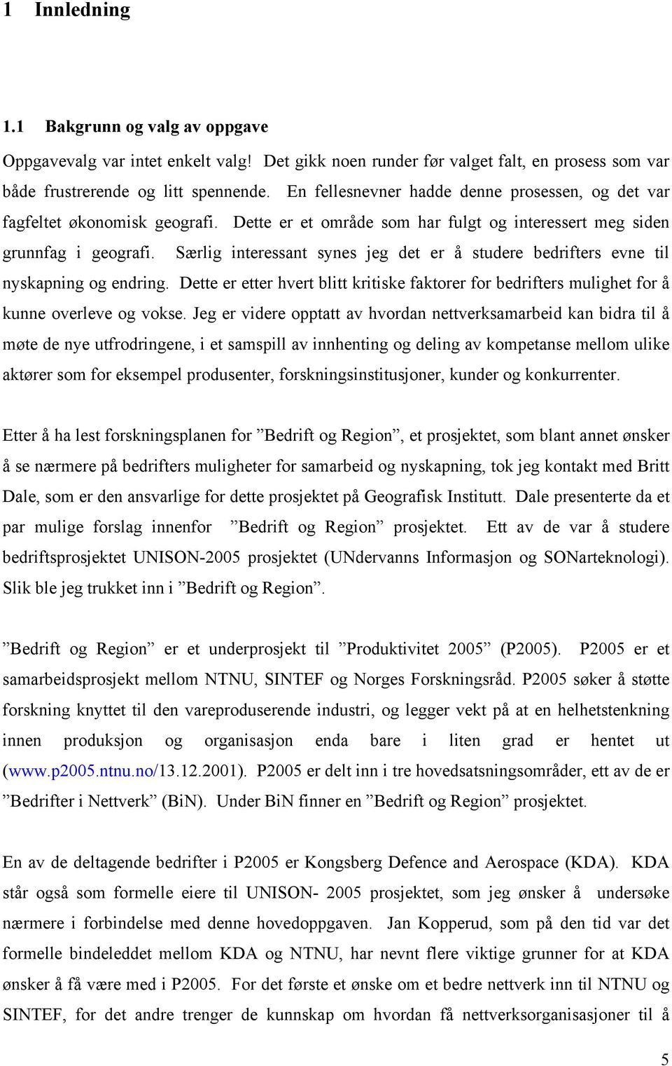 Særlig interessant synes jeg det er å studere bedrifters evne til nyskapning og endring. Dette er etter hvert blitt kritiske faktorer for bedrifters mulighet for å kunne overleve og vokse.