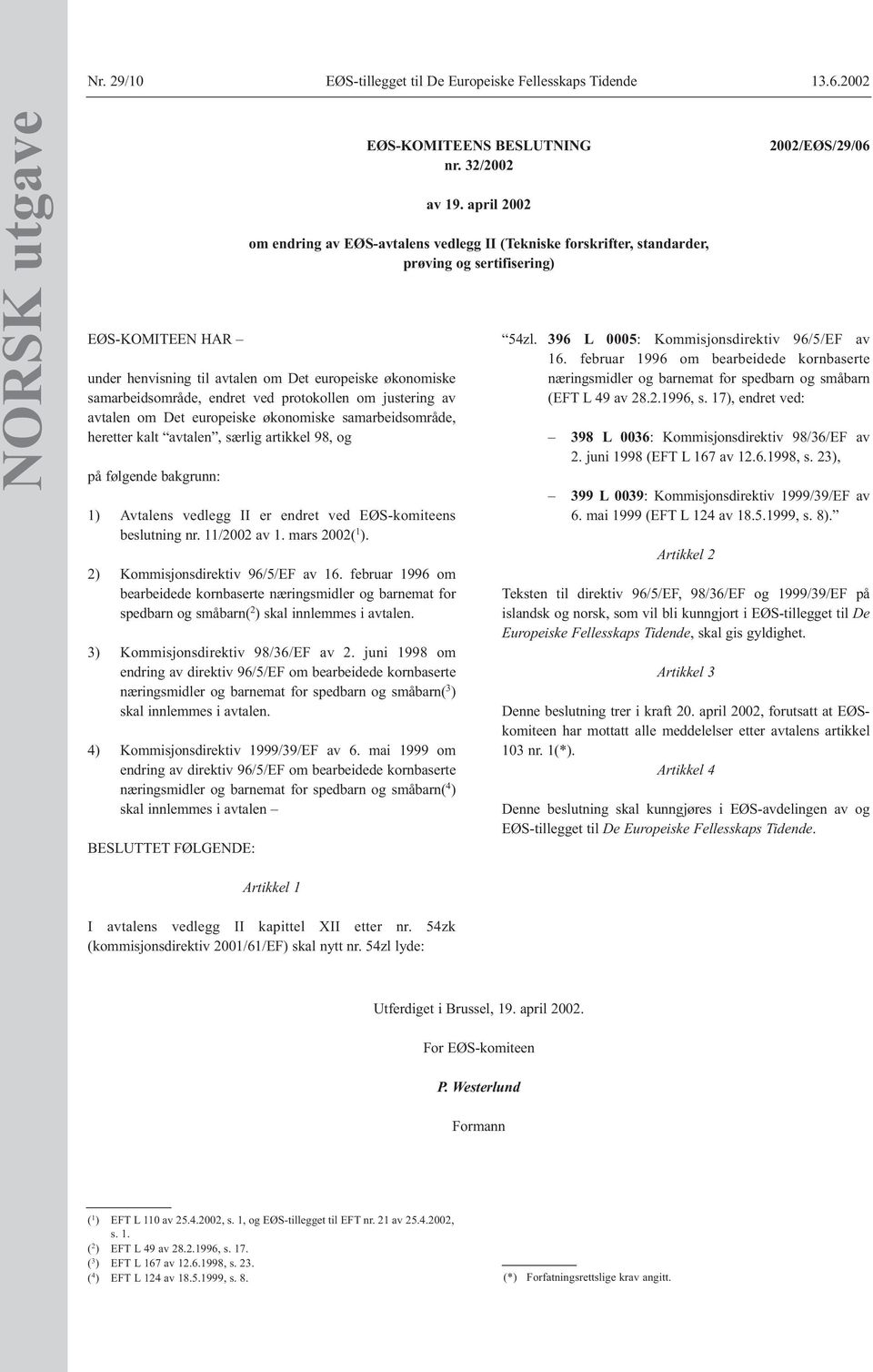 samarbeidsområde, heretter kalt avtalen, særlig artikkel 98, og på følgende bakgrunn: 1) Avtalens vedlegg II er endret ved EØS-komiteens beslutning nr. 11/2002 av 1. mars 2002( 1 ).