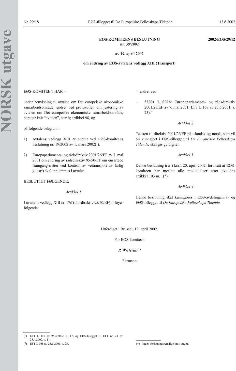 samarbeidsområde, heretter kalt avtalen, særlig artikkel 98, og på følgende bakgrunn: 1) Avtalens vedlegg XIII er endret ved EØS-komiteens beslutning nr. 19/2002 av 1. mars 2002( 1 ).