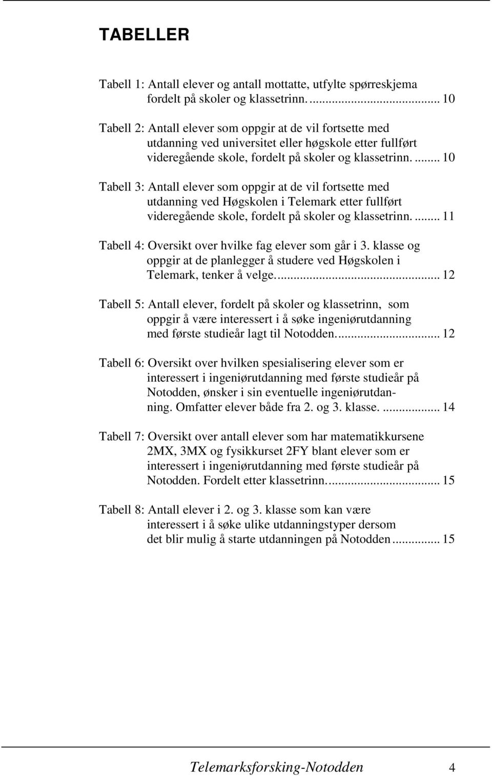 ... 10 Tabell 3: Antall elever som oppgir at de vil fortsette med utdanning ved Høgskolen i Telemark etter fullført videregående skole, fordelt på skoler og klassetrinn.