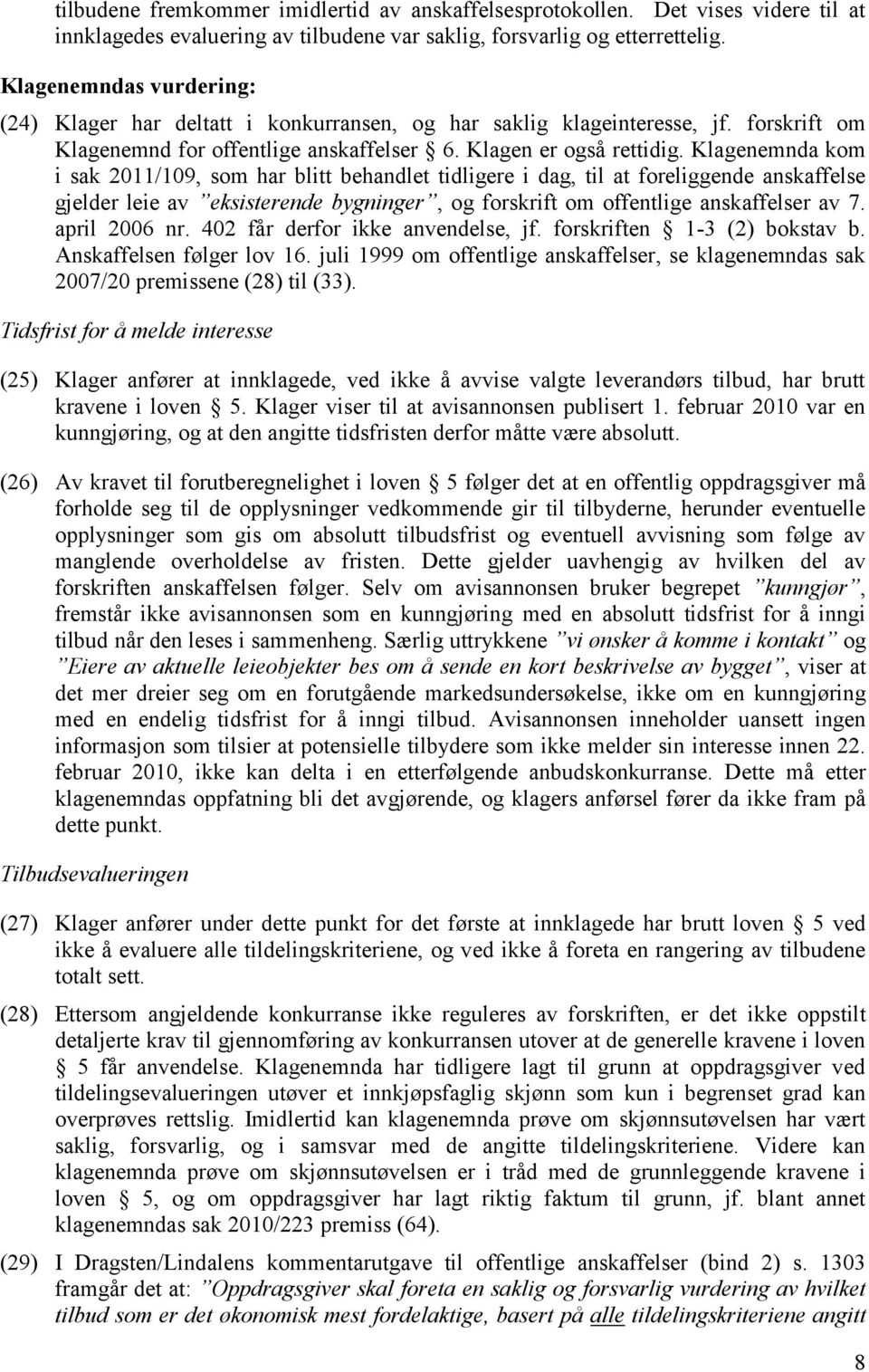 Klagenemnda kom i sak 2011/109, som har blitt behandlet tidligere i dag, til at foreliggende anskaffelse gjelder leie av eksisterende bygninger, og forskrift om offentlige anskaffelser av 7.