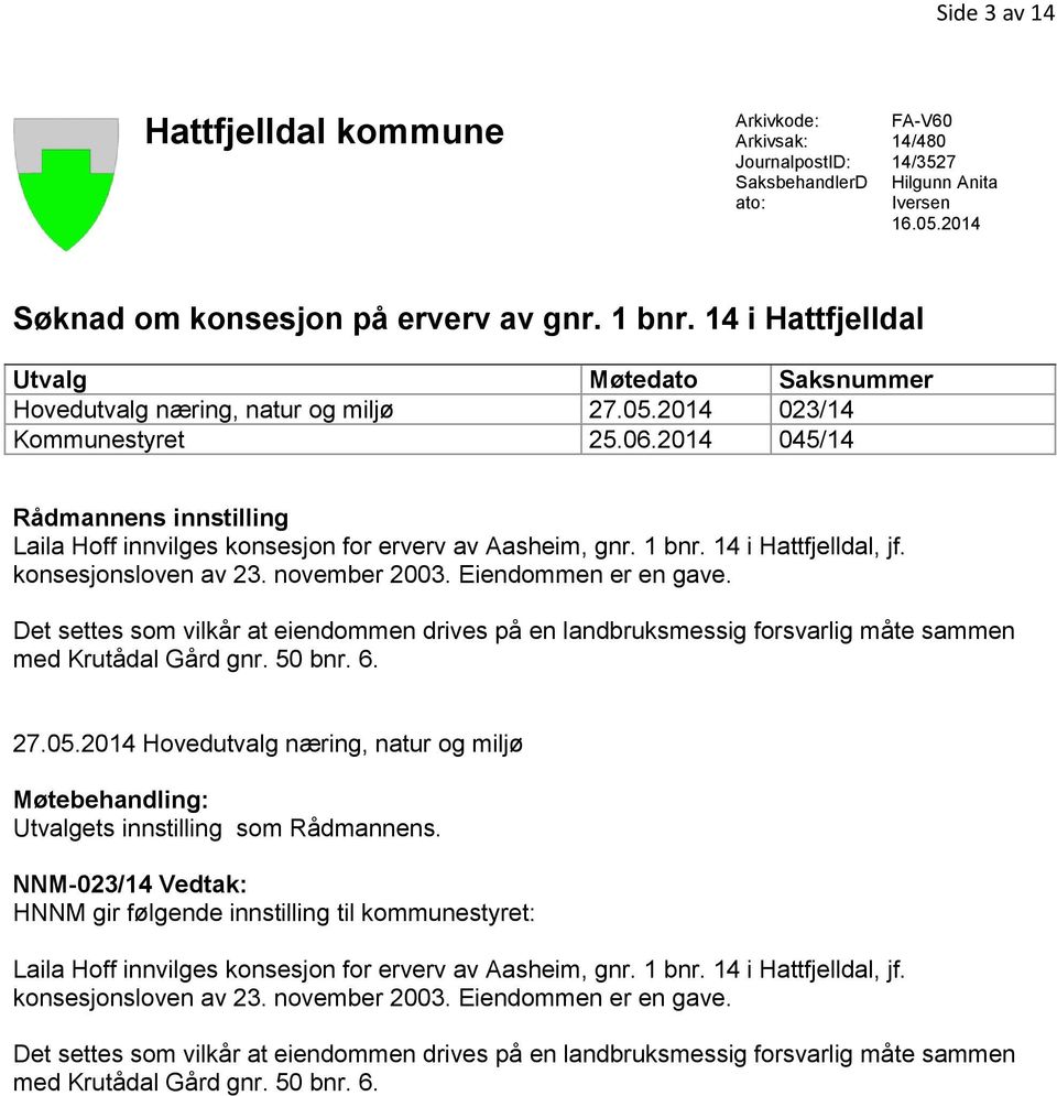 2014 045/14 Rådmannens innstilling Laila Hoff innvilges konsesjon for erverv av Aasheim, gnr. 1 bnr. 14 i Hattfjelldal, jf. konsesjonsloven av 23. november 2003. Eiendommen er en gave.