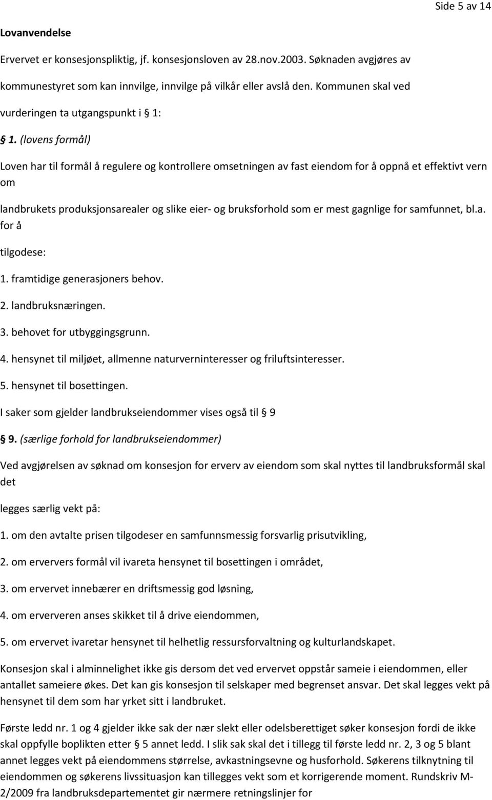 (lovens formål) Loven har til formål å regulere og kontrollere omsetningen av fast eiendom for å oppnå et effektivt vern om landbrukets produksjonsarealer og slike eier- og bruksforhold som er mest