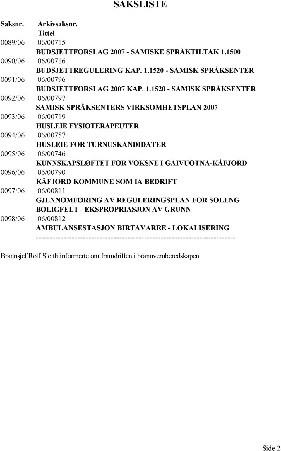 KUNNSKAPSLØFTET FOR VOKSNE I GAIVUOTNA-KÅFJORD 0096/06 06/00790 KÅFJORD KOMMUNE SOM IA BEDRIFT 0097/06 06/00811 GJENNOMFØRING AV REGULERINGSPLAN FOR SOLENG BOLIGFELT - EKSPROPRIASJON AV GRUNN 0098/06