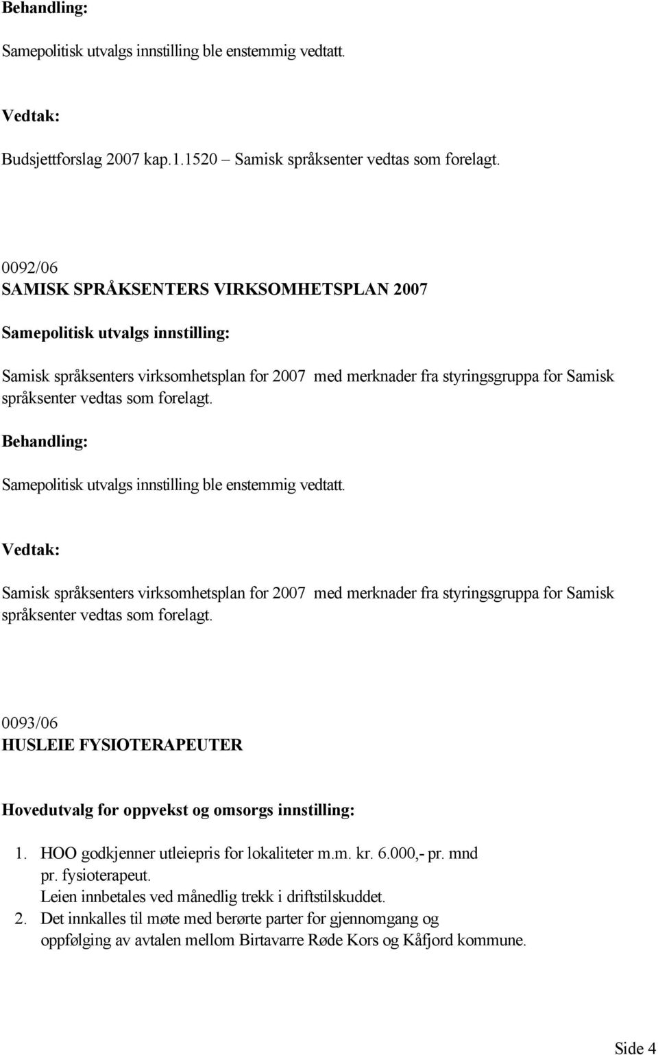 forelagt. Samepolitisk utvalgs innstilling ble enstemmig vedtatt. Samisk språksenters virksomhetsplan for 2007 med merknader fra styringsgruppa for Samisk språksenter vedtas som forelagt.