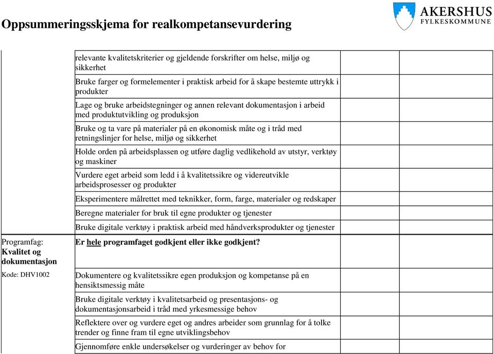 for helse, miljø og sikkerhet Holde orden på arbeidsplassen og utføre daglig vedlikehold av utstyr, verktøy og maskiner Vurdere eget arbeid som ledd i å kvalitetssikre og videreutvikle